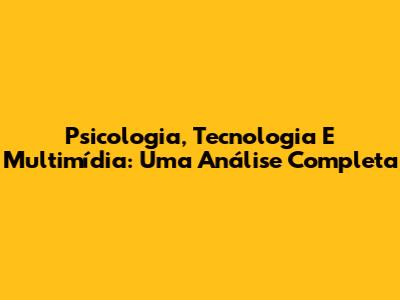 Psicologia, Tecnologia E Multimídia: Uma Análise Completa