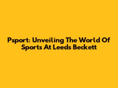 Psport: Unveiling The World Of Sports At Leeds Beckett