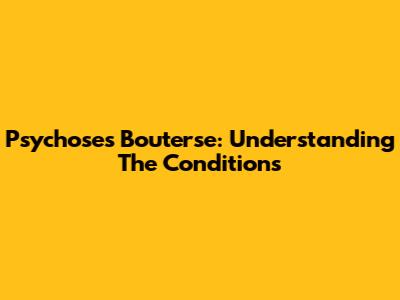 Psychoses Bouterse: Understanding The Conditions