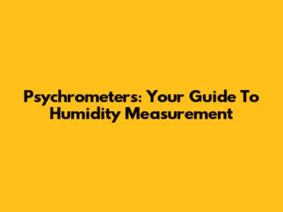 Psychrometers: Your Guide To Humidity Measurement
