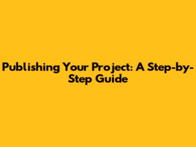 Publishing Your Project: A Step-by-Step Guide