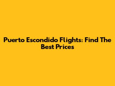 Puerto Escondido Flights: Find The Best Prices