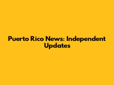 Puerto Rico News: Independent Updates