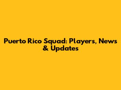 Puerto Rico Squad: Players, News & Updates