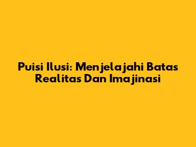 Puisi Ilusi: Menjelajahi Batas Realitas Dan Imajinasi