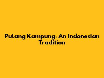 Pulang Kampung: An Indonesian Tradition