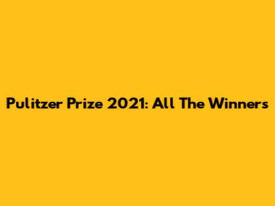 Pulitzer Prize 2021: All The Winners