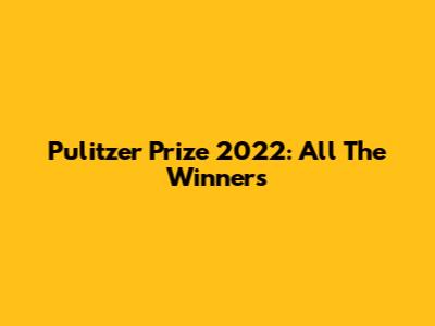 Pulitzer Prize 2022: All The Winners