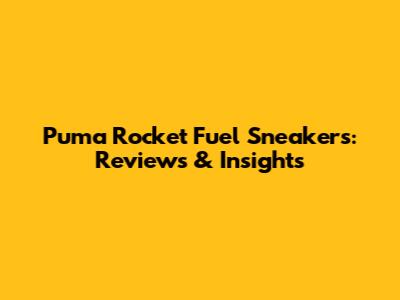 Puma Rocket Fuel Sneakers: Reviews & Insights