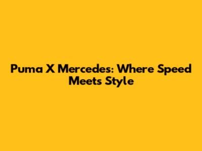 Puma X Mercedes: Where Speed Meets Style