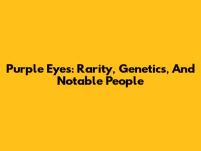 Purple Eyes: Rarity, Genetics, And Notable People