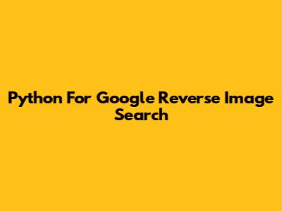 Python For Google Reverse Image Search
