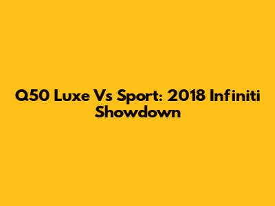 Q50 Luxe Vs Sport: 2018 Infiniti Showdown