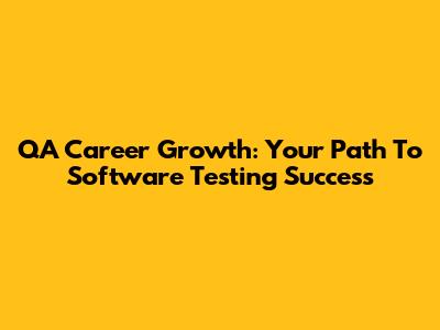 QA Career Growth: Your Path To Software Testing Success
