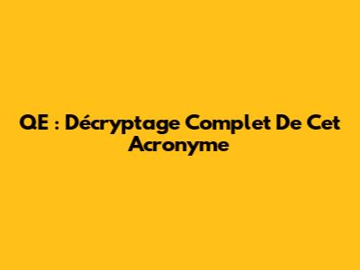 QE : Décryptage Complet De Cet Acronyme