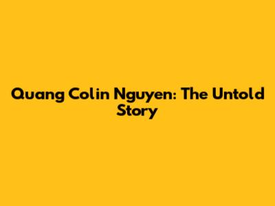 Quang Colin Nguyen: The Untold Story