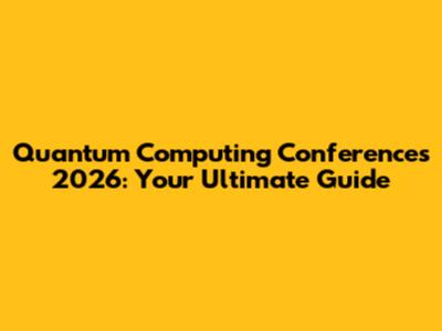 Quantum Computing Conferences 2026: Your Ultimate Guide