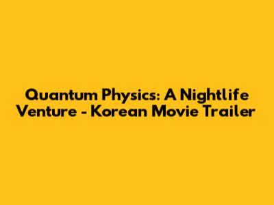 Quantum Physics: A Nightlife Venture - Korean Movie Trailer