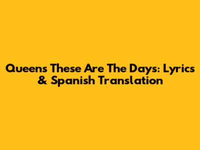Queen's 'These Are The Days': Lyrics & Spanish Translation