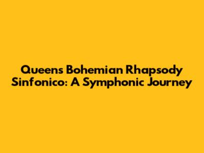 Queen's Bohemian Rhapsody Sinfonico: A Symphonic Journey