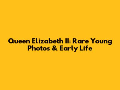 Queen Elizabeth II: Rare Young Photos & Early Life