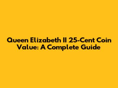Queen Elizabeth II 25-Cent Coin Value: A Complete Guide