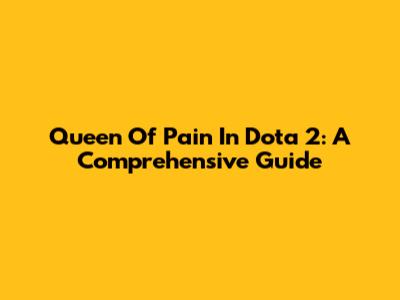 Queen Of Pain In Dota 2: A Comprehensive Guide