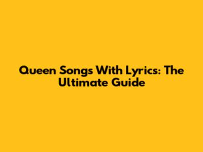 Queen Songs With Lyrics: The Ultimate Guide