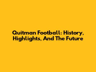 Quitman Football: History, Highlights, And The Future