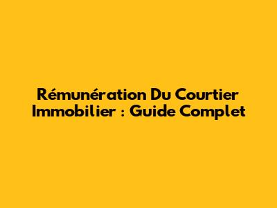 Rémunération Du Courtier Immobilier : Guide Complet