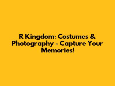 R Kingdom: Costumes & Photography - Capture Your Memories!