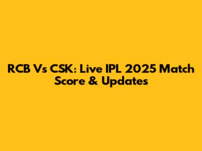 RCB Vs CSK: Live IPL 2025 Match Score & Updates