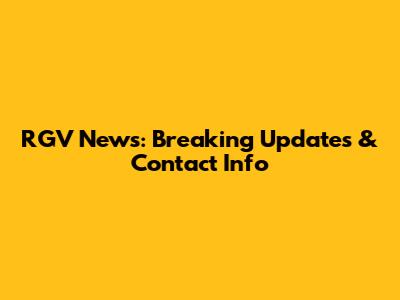 RGV News: Breaking Updates & Contact Info