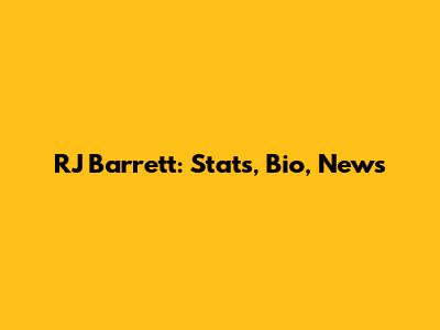 RJ Barrett: Stats, Bio, News