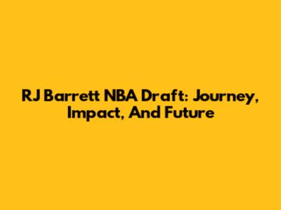 RJ Barrett NBA Draft: Journey, Impact, And Future