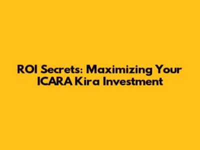 ROI Secrets: Maximizing Your ICARA Kira Investment