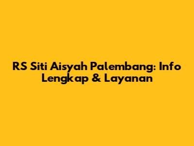 RS Siti Aisyah Palembang: Info Lengkap & Layanan