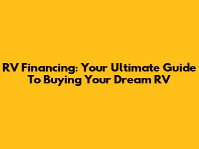 RV Financing: Your Ultimate Guide To Buying Your Dream RV