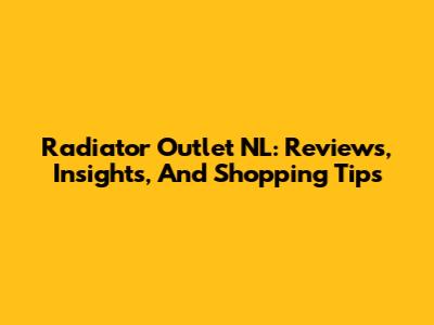 Radiator Outlet NL: Reviews, Insights, And Shopping Tips