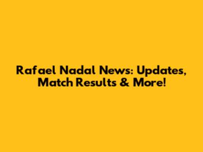 Rafael Nadal News: Updates, Match Results & More!
