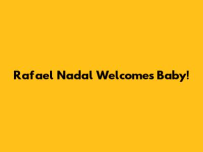 Rafael Nadal Welcomes Baby!