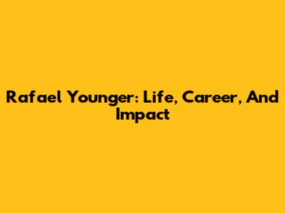 Rafael Younger: Life, Career, And Impact