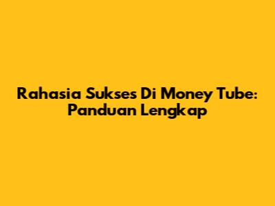 Rahasia Sukses Di Money Tube: Panduan Lengkap