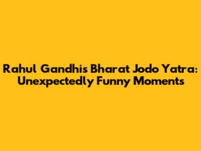 Rahul Gandhi's Bharat Jodo Yatra: Unexpectedly Funny Moments