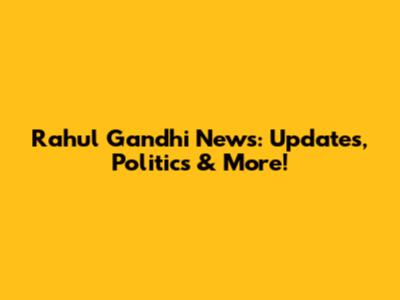 Rahul Gandhi News: Updates, Politics & More!