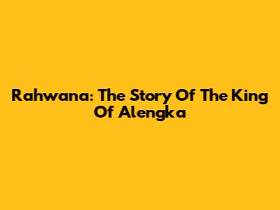 Rahwana: The Story Of The King Of Alengka