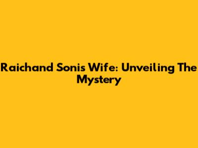 Raichand Soni's Wife: Unveiling The Mystery