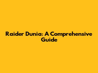 Raider Dunia: A Comprehensive Guide