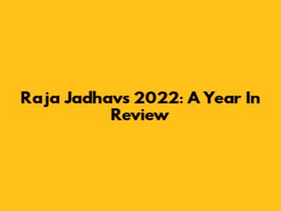 Raja Jadhav's 2022: A Year In Review