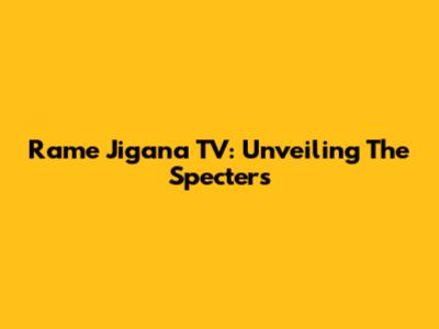 Rame Jigana TV: Unveiling The Specters